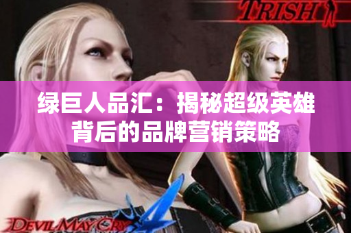 绿巨人品汇：揭秘超级英雄背后的品牌营销策略