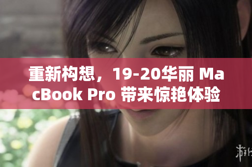 重新构想，19-20华丽 MacBook Pro 带来惊艳体验