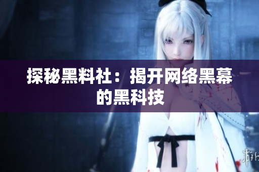 探秘黑料社：揭开网络黑幕的黑科技