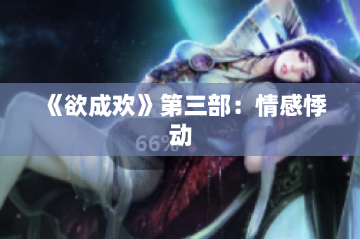《欲成欢》第三部：情感悸动