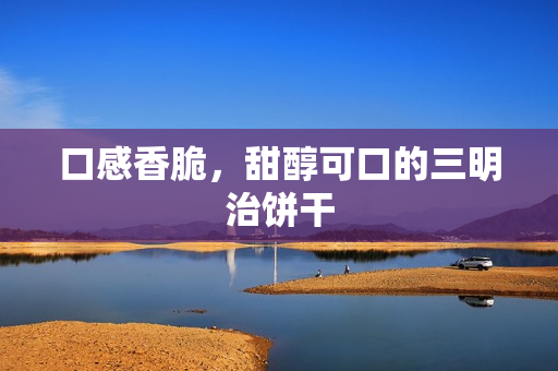 口感香脆，甜醇可口的三明治饼干