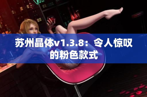 苏州晶体v1.3.8：令人惊叹的粉色款式