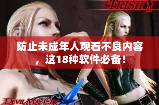 防止未成年人观看不良内容，这18种软件必备！