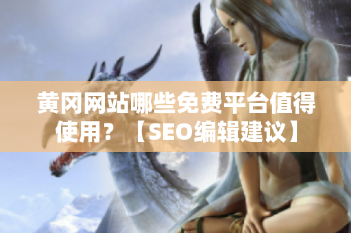 黄冈网站哪些免费平台值得使用？【SEO编辑建议】