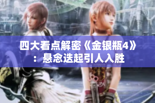 四大看点解密《金银瓶4》：悬念迭起引人入胜