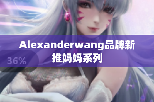 Alexanderwang品牌新推妈妈系列