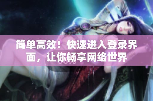 简单高效！快速进入登录界面，让你畅享网络世界