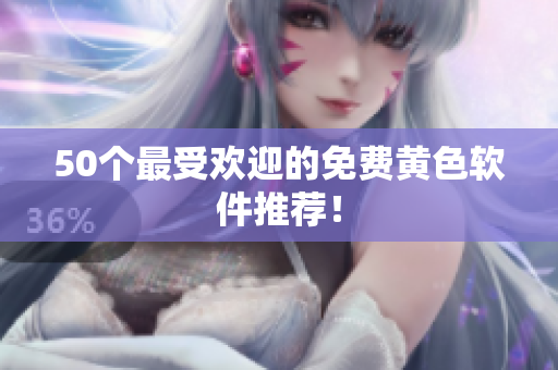 50个最受欢迎的免费黄色软件推荐！
