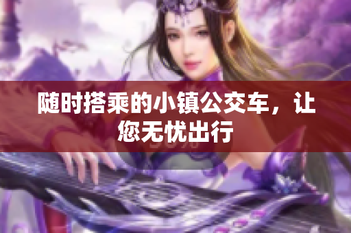 随时搭乘的小镇公交车，让您无忧出行