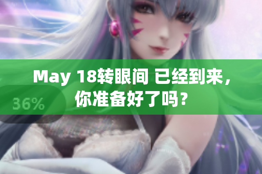 May 18转眼间 已经到来，你准备好了吗？