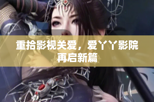 重拾影视关爱，爱丫丫影院再启新篇
