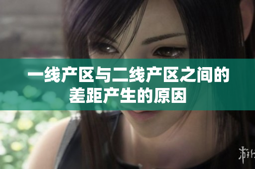 一线产区与二线产区之间的差距产生的原因