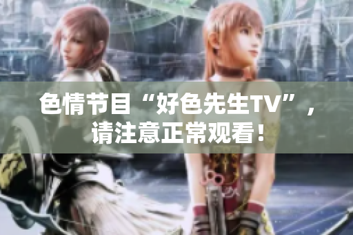 色情节目“好色先生TV”，请注意正常观看！