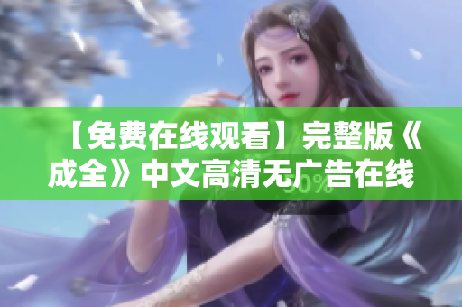 【免费在线观看】完整版《成全》中文高清无广告在线观看