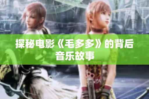 探秘电影《毛多多》的背后音乐故事
