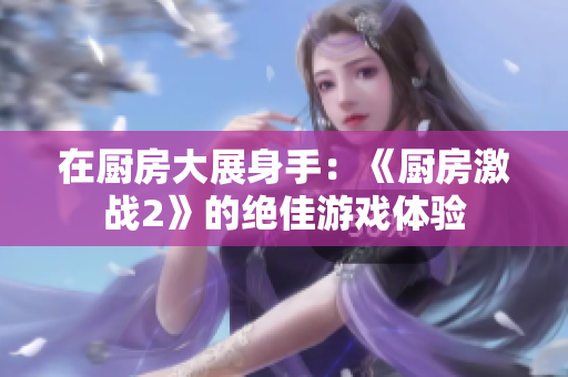 在厨房大展身手：《厨房激战2》的绝佳游戏体验