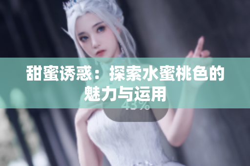 甜蜜诱惑：探索水蜜桃色的魅力与运用