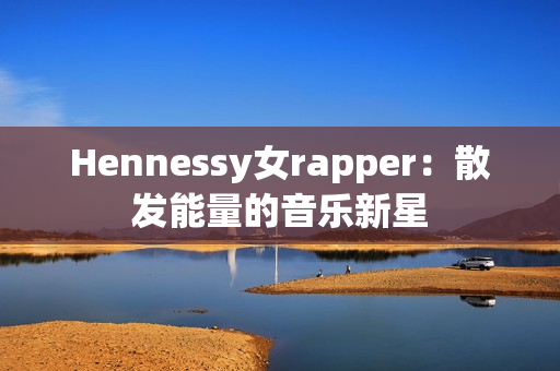 Hennessy女rapper：散发能量的音乐新星