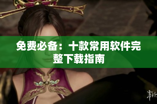 免费必备：十款常用软件完整下载指南