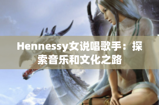 Hennessy女说唱歌手：探索音乐和文化之路