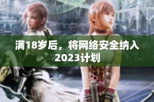 满18岁后，将网络安全纳入2023计划