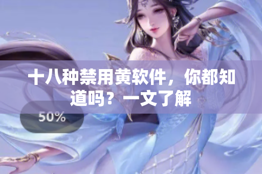十八种禁用黄软件，你都知道吗？一文了解