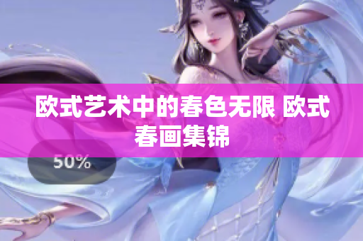 欧式艺术中的春色无限 欧式春画集锦