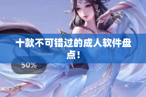 十款不可错过的成人软件盘点！