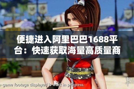 便捷进入阿里巴巴1688平台：快速获取海量高质量商品信息