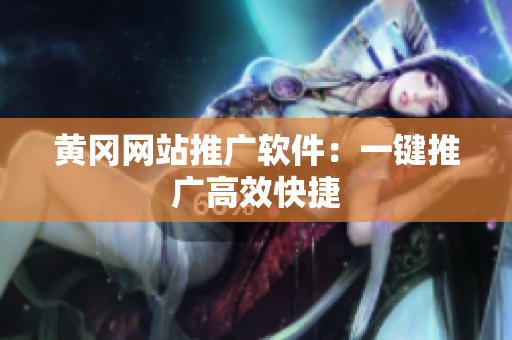 黄冈网站推广软件：一键推广高效快捷
