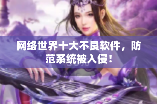 网络世界十大不良软件，防范系统被入侵！