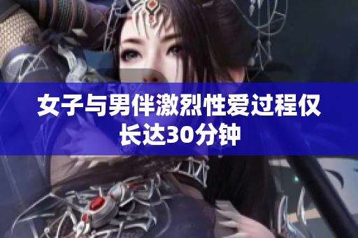 女子与男伴激烈性爱过程仅长达30分钟