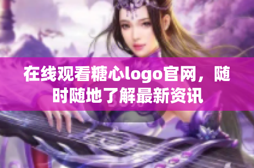在线观看糖心logo官网，随时随地了解最新资讯