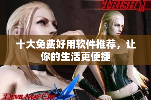 十大免费好用软件推荐，让你的生活更便捷