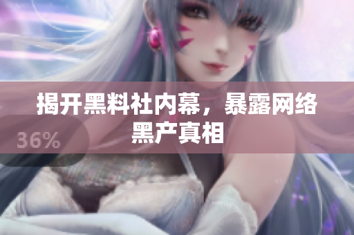 揭开黑料社内幕，暴露网络黑产真相