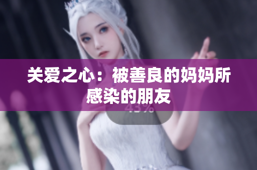 关爱之心：被善良的妈妈所感染的朋友