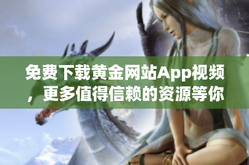 免费下载黄金网站App视频，更多值得信赖的资源等你发现！