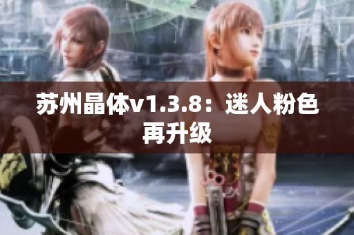 苏州晶体v1.3.8：迷人粉色再升级