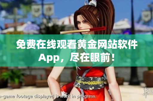 免费在线观看黄金网站软件App，尽在眼前！
