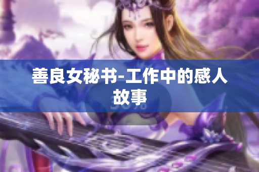 善良女秘书-工作中的感人故事