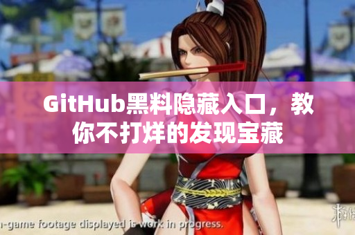 GitHub黑料隐藏入口，教你不打烊的发现宝藏