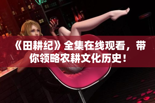 《田耕纪》全集在线观看，带你领略农耕文化历史！