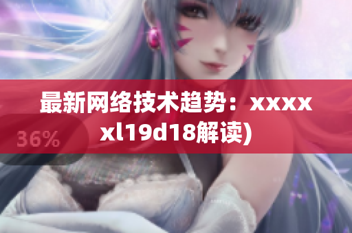 最新网络技术趋势：xxxxxl19d18解读)