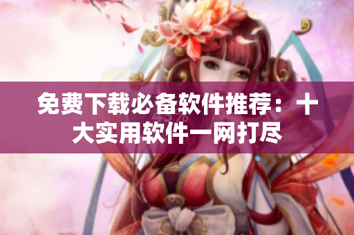 免费下载必备软件推荐：十大实用软件一网打尽