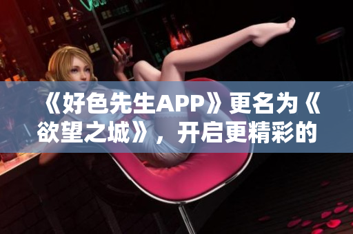 《好色先生APP》更名为《欲望之城》，开启更精彩的探索之旅