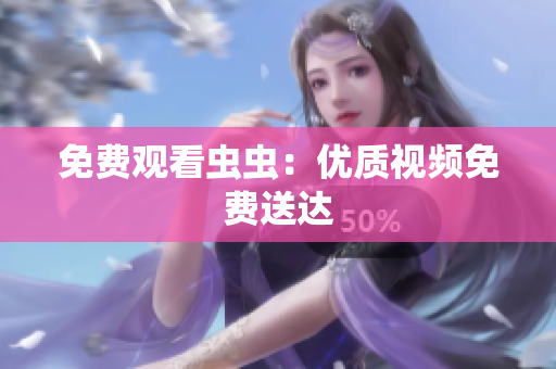 免费观看虫虫：优质视频免费送达