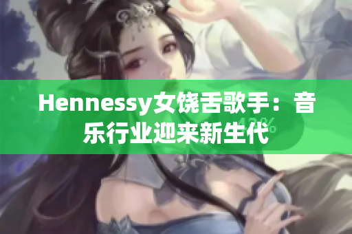 Hennessy女饶舌歌手：音乐行业迎来新生代