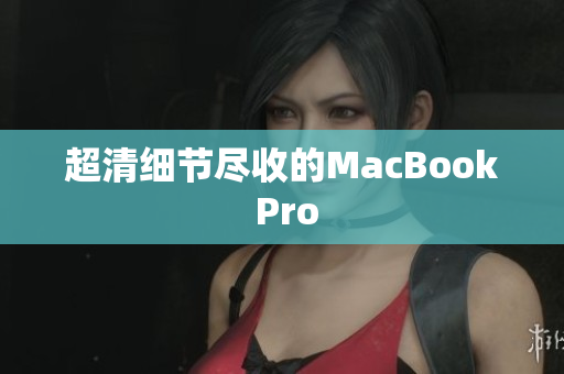 超清细节尽收的MacBook Pro