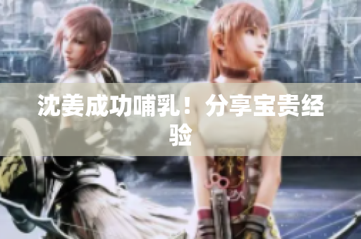 沈姜成功哺乳！分享宝贵经验
