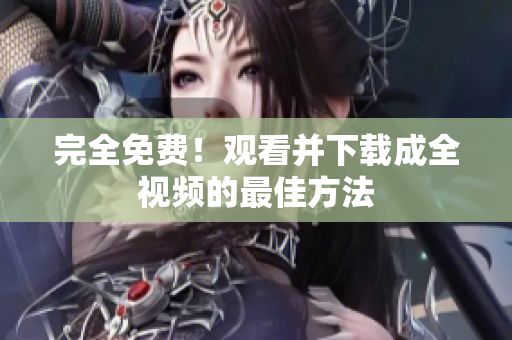 完全免费！观看并下载成全视频的最佳方法